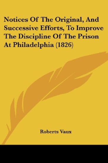 Notices Of The Original, And Successive Efforts, To Improve The Discipline Of The Prison At Philadelphia (1826)