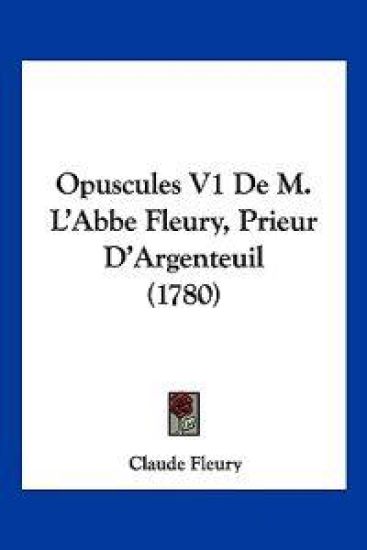 Opuscules V1 De M. L'Abbe Fleury, Prieur D'Argenteuil (1780)