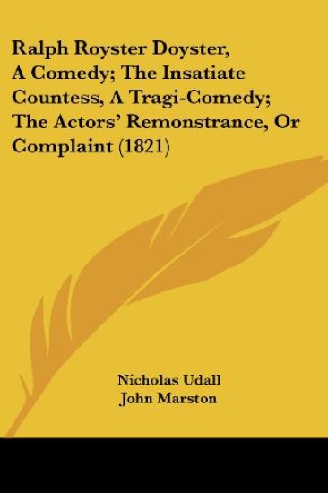 Ralph Royster Doyster, A Comedy; The Insatiate Countess, A Tragi-Comedy; The Actors' Remonstrance, Or Complaint (1821)