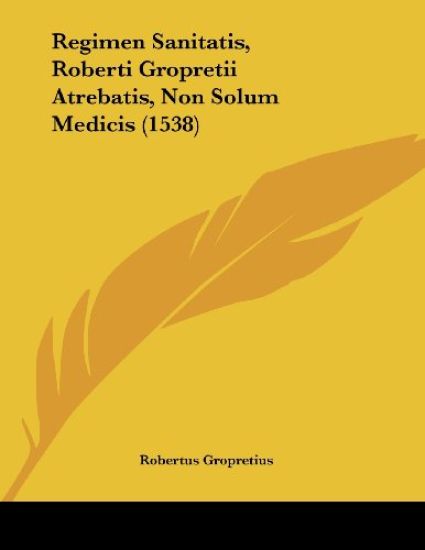 Regimen Sanitatis, Roberti Gropretii Atrebatis, Non Solum Medicis (1538)