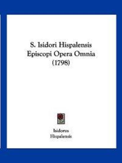 S. Isidori Hispalensis Episcopi Opera Omnia (1798)