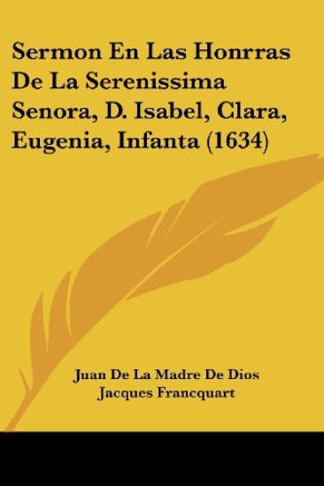 Sermon En Las Honrras De La Serenissima Senora, D. Isabel, Clara, Eugenia, Infanta (1634)