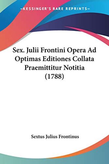Sex. Julii Frontini Opera Ad Optimas Editiones Collata Praemittitur Notitia (1788)