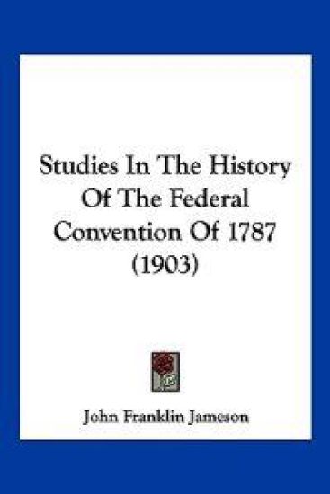 Studies In The History Of The Federal Convention Of 1787 (1903)