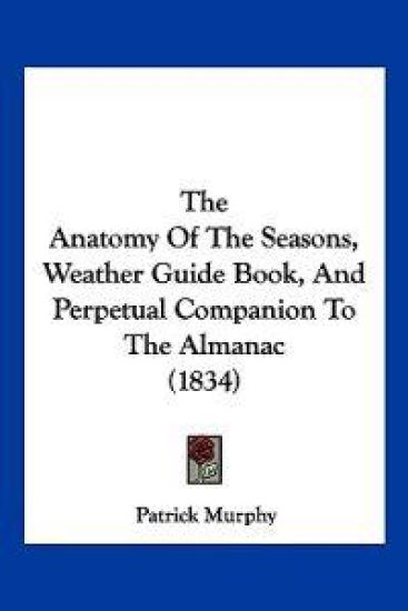 The Anatomy Of The Seasons, Weather Guide Book, And Perpetual Companion To The Almanac (1834)