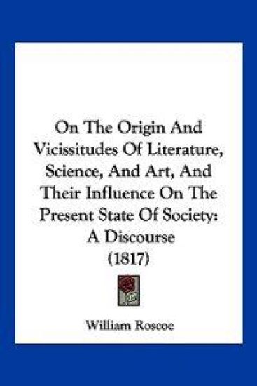 On The Origin And Vicissitudes Of Literature, Science, And Art, And Their Influence On The Present State Of Society