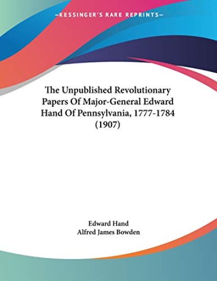 The Unpublished Revolutionary Papers Of Major-General Edward Hand Of Pennsylvania, 1777-1784 (1907)