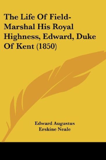 The Life Of Field-Marshal His Royal Highness, Edward, Duke Of Kent (1850)