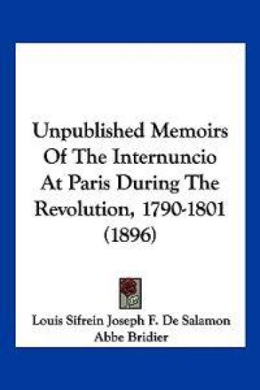 Unpublished Memoirs Of The Internuncio At Paris During The Revolution, 1790-1801 (1896)
