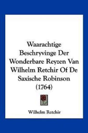Waarachtige Beschryvinge Der Wonderbare Reyzen Van Wilhelm Retchir Of De Saxische Robinson (1764)