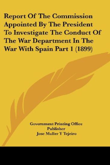 Report Of The Commission Appointed By The President To Investigate The Conduct Of The War Department In The War With Spain Part 1 (1899)