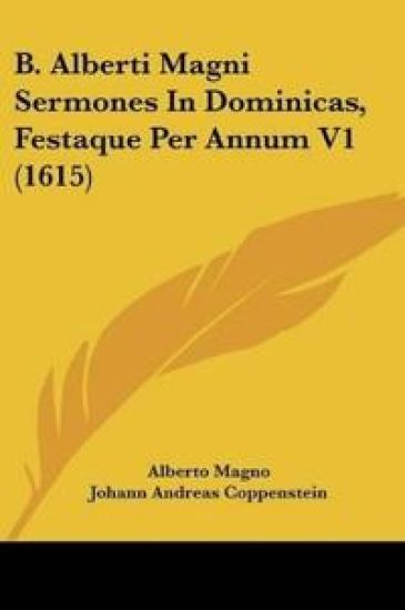 B. Alberti Magni Sermones In Dominicas, Festaque Per Annum V1 (1615)