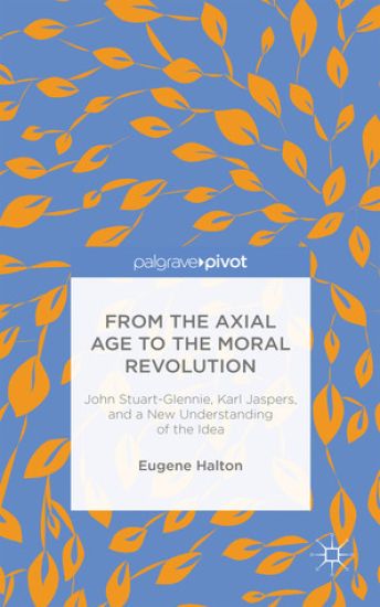 From the Axial Age to the Moral Revolution: John Stuart-Glennie, Karl Jaspers, and a New Understanding of the Idea