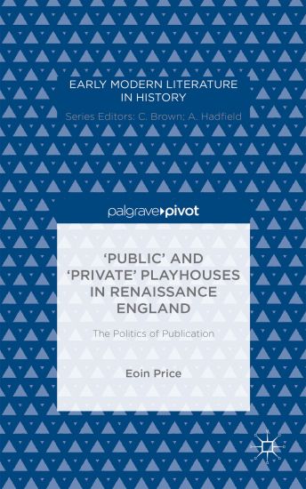 ‘Public’ and ‘Private’ Playhouses in Renaissance England: The Politics of Publication