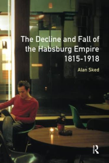 The Decline and Fall of the Habsburg Empire, 1815-1918