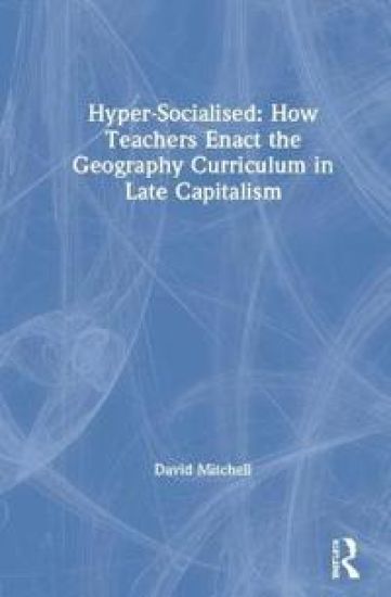 Hyper-Socialised: How Teachers Enact the Geography Curriculum in Late Capitalism