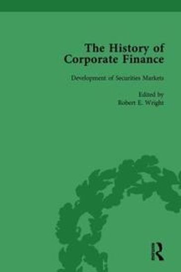 The History of Corporate Finance: Developments of Anglo-American Securities Markets, Financial Practices, Theories and Laws Vol 1