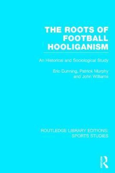 The Roots of Football Hooliganism (RLE Sports Studies)