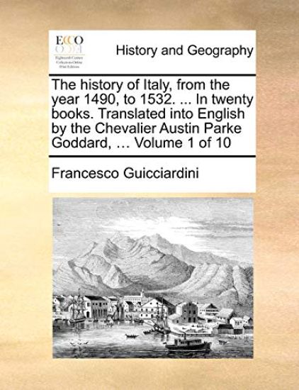 The History of Italy, from the Year 1490, to 1532. ... in Twenty Books. Translated Into English by the Chevalier Austin Parke Goddard, ... Volume 1 of 10