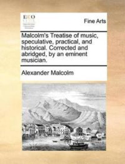 Malcolm's Treatise of Music, Speculative, Practical, and Historical. Corrected and Abridged, by an Eminent Musician.