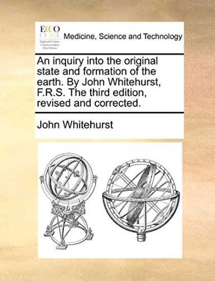 An Inquiry Into the Original State and Formation of the Earth. by John Whitehurst, F.R.S. the Third Edition, Revised and Corrected.