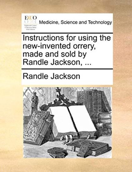 Instructions for using the new-invented orrery, made and sold by Randle Jackson, ...