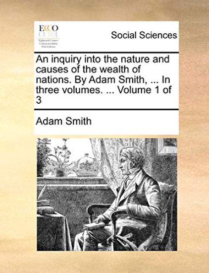 An inquiry into the nature and causes of the wealth of nations. By Adam Smith, ... In three volumes. ... Volume 1 of 3