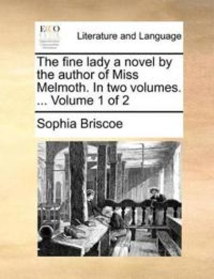 The Fine Lady a Novel by the Author of Miss Melmoth. in Two Volumes. ... Volume 1 of 2