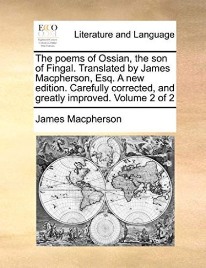 The poems of Ossian, the son of Fingal. Translated by James Macpherson, Esq. A new edition. Carefully corrected, and greatly improved. Volume 2 of 2