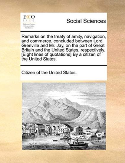 Remarks on the Treaty of Amity, Navigation, and Commerce, Concluded Between Lord Grenville and Mr. Jay, on the Part of Great Britain and the United States, Respectively. [Eight Lines of Quotations] by a Citizen of the United States.