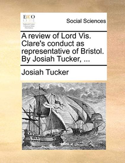 A Review of Lord Vis. Clare's Conduct as Representative of Bristol. by Josiah Tucker, ...
