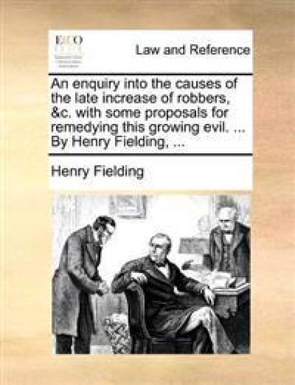 An Enquiry Into the Causes of the Late Increase of Robbers, &C. with Some Proposals for Remedying This Growing Evil. ... by Henry Fielding, ...