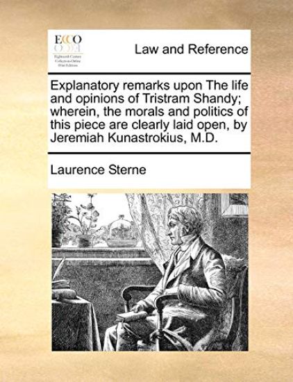 Explanatory Remarks Upon the Life and Opinions of Tristram Shandy; Wherein, the Morals and Politics of This Piece Are Clearly Laid Open, by Jeremiah Kunastrokius, M.D.