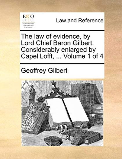 The law of evidence, by Lord Chief Baron Gilbert. Considerably enlarged by Capel Lofft, ... Volume 1 of 4