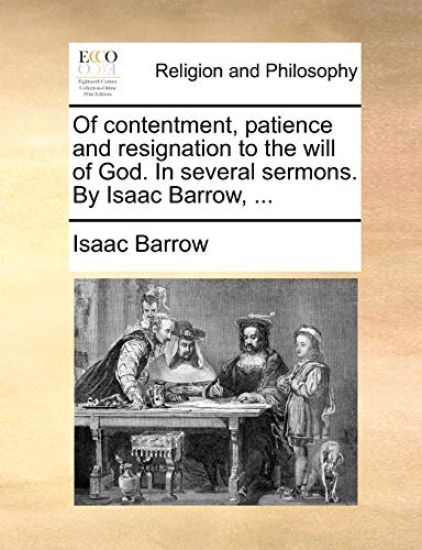 Of contentment, patience and resignation to the will of God. In several sermons. By Isaac Barrow, ...