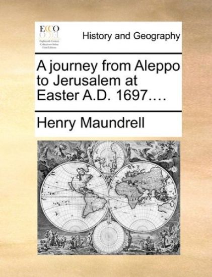 A Journey from Aleppo to Jerusalem at Easter A.D. 1697....