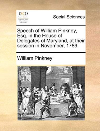 Speech of William Pinkney, Esq. in the House of Delegates of Maryland, at Their Session in November, 1789.