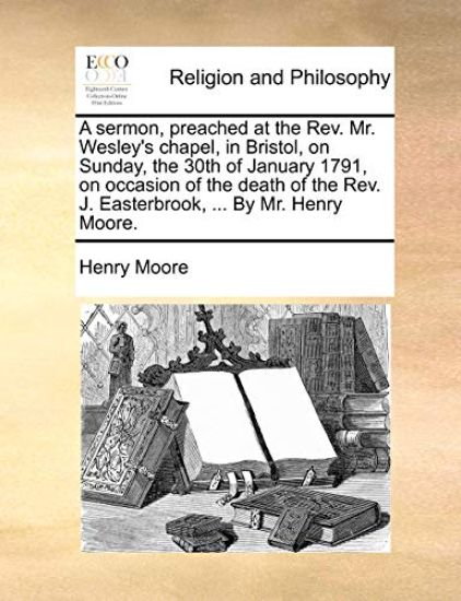A Sermon, Preached at the Rev. Mr. Wesley's Chapel, in Bristol, on Sunday, the 30th of January 1791, on Occasion of the Death of the Rev. J. Easterbrook, ... by Mr. Henry Moore.