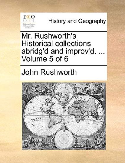 Mr. Rushworth's Historical collections abridg'd and improv'd. ... Volume 5 of 6