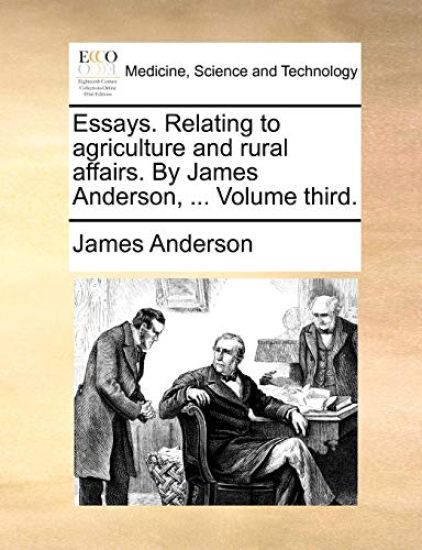 Essays. Relating to Agriculture and Rural Affairs. by James Anderson, ... Volume Third.
