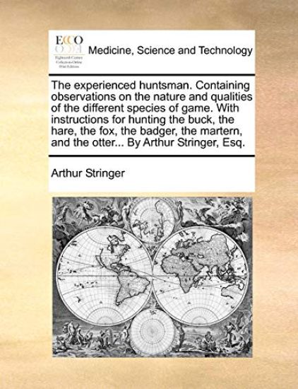 The Experienced Huntsman. Containing Observations on the Nature and Qualities of the Different Species of Game. with Instructions for Hunting the Buck, the Hare, the Fox, the Badger, the Martern, and the Otter... by Arthur Stringer, Esq.
