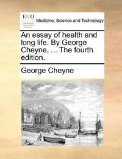 An Essay of Health and Long Life. by George Cheyne, ... the Fourth Edition.
