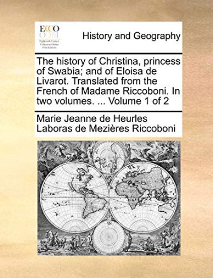 The History of Christina, Princess of Swabia; And of Eloisa de Livarot. Translated from the French of Madame Riccoboni. in Two Volumes. ... Volume 1 of 2