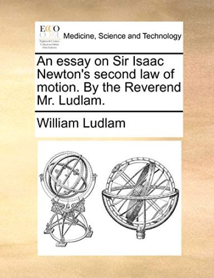 An Essay on Sir Isaac Newton's Second Law of Motion. by the Reverend Mr. Ludlam.