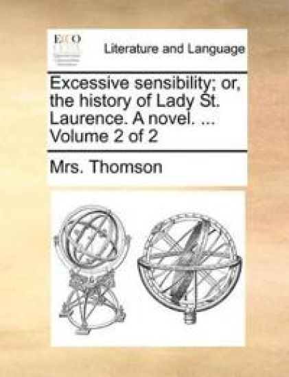 Excessive Sensibility; Or, the History of Lady St. Laurence. a Novel. ... Volume 2 of 2