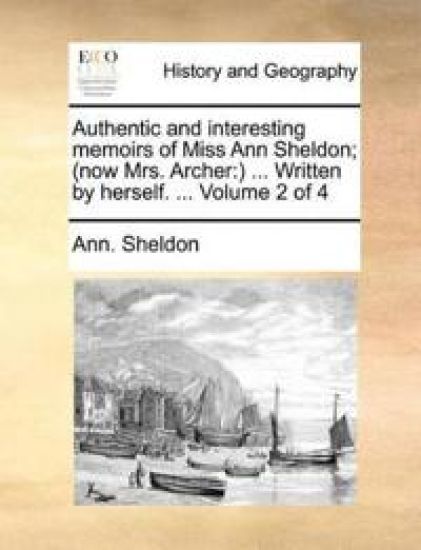 Authentic and Interesting Memoirs of Miss Ann Sheldon; (Now Mrs. Archer