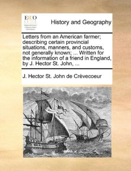 Letters from an American Farmer; Describing Certain Provincial Situations, Manners, and Customs, Not Generally Known; ... Written for the Information of a Friend in England, by J. Hector St. John, ...