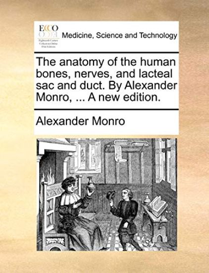 The Anatomy of the Human Bones, Nerves, and Lacteal Sac and Duct. by Alexander Monro, ... a New Edition.