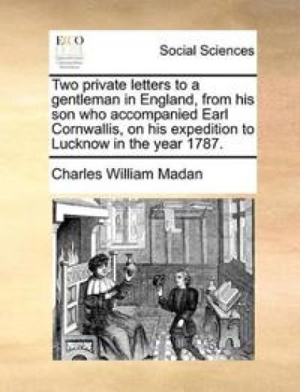Two private letters to a gentleman in England, from his son who accompanied Earl Cornwallis, on his expedition to Lucknow in the year 1787.