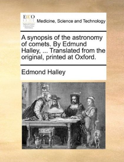 A Synopsis of the Astronomy of Comets. by Edmund Halley, ... Translated from the Original, Printed at Oxford.